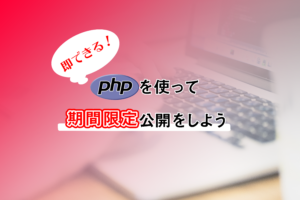 PHPを使って期間限定公開をしよう！