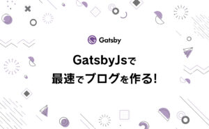 GatsbyJSで最速でブログを作る！