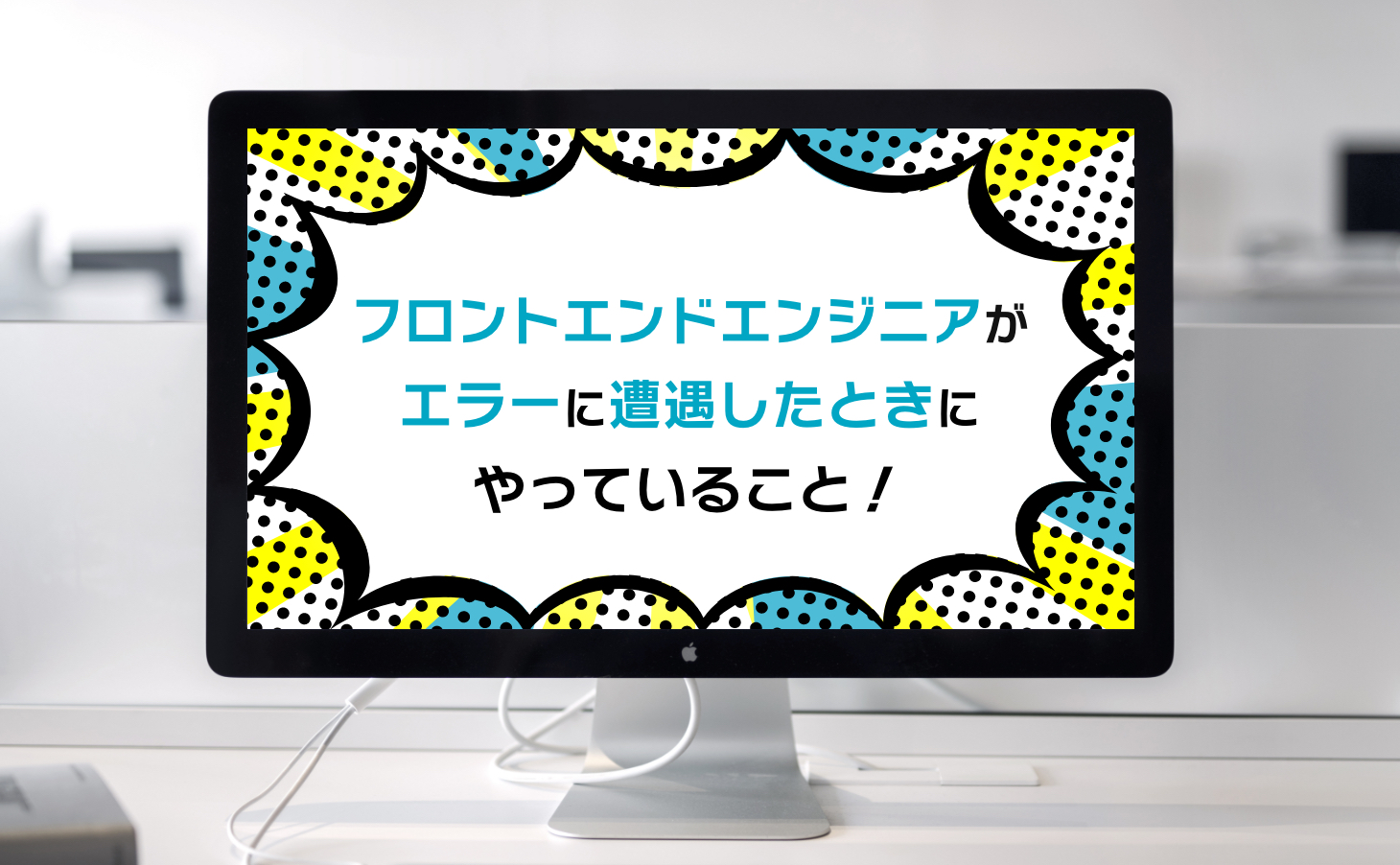 フロントエンドエンジニアがエラーに遭遇した時にやっていること!