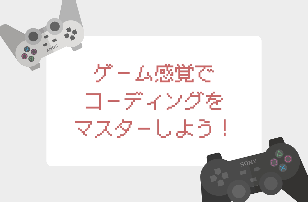 ゲーム感覚でコーディングをマスターしよう！
