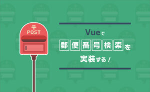 Vueで郵便番号検索を実装する